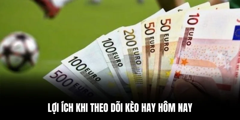 Lợi ích khi theo dõi kèo hay hôm nay.
